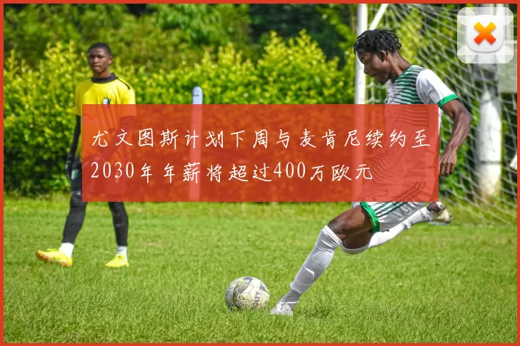 尤文图斯计划下周与麦肯尼续约至2030年年薪将超过400万欧元