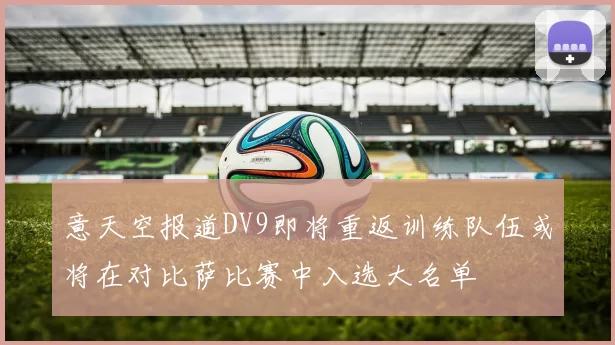 意天空报道DV9即将重返训练队伍或将在对比萨比赛中入选大名单