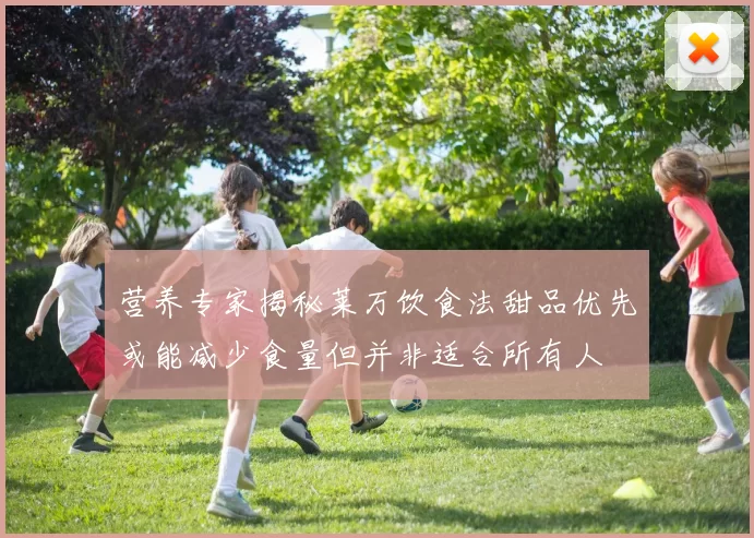 营养专家揭秘莱万饮食法甜品优先或能减少食量但并非适合所有人