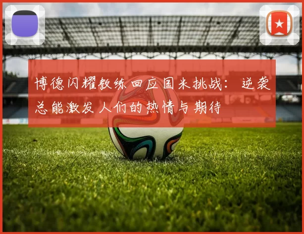 博德闪耀教练回应国米挑战：逆袭总能激发人们的热情与期待