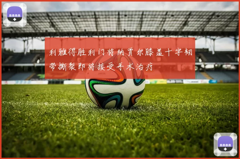 利雅得胜利门将纳贾尔膝盖十字韧带撕裂即将接受手术治疗