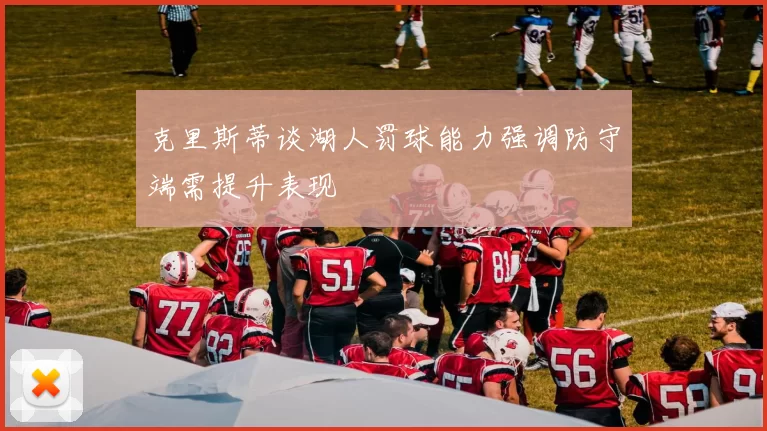克里斯蒂谈湖人罚球能力强调防守端需提升表现