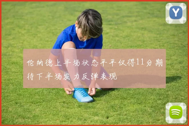 伦纳德上半场状态平平仅得11分期待下半场发力反弹表现