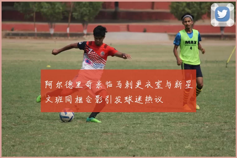 阿尔德里奇亲临马刺更衣室与新星文班同框合影引发球迷热议