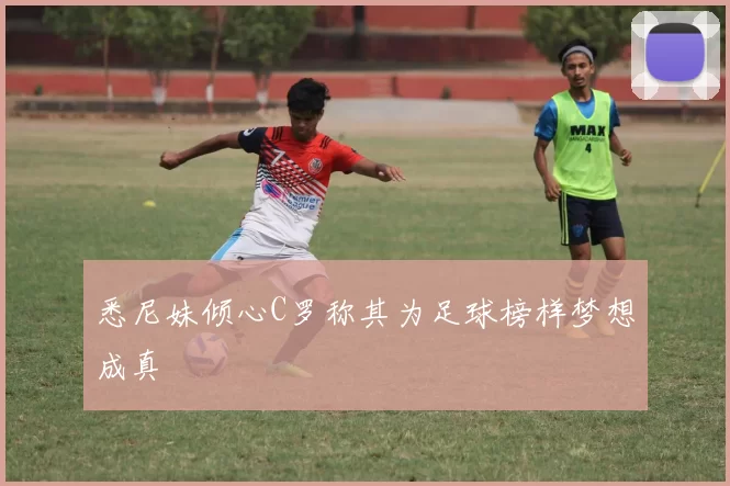 悉尼妹倾心C罗称其为足球榜样梦想成真