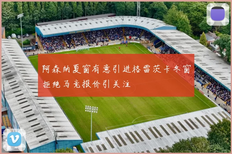 阿森纳夏窗有意引进格雷茨卡冬窗拒绝马竞报价引关注