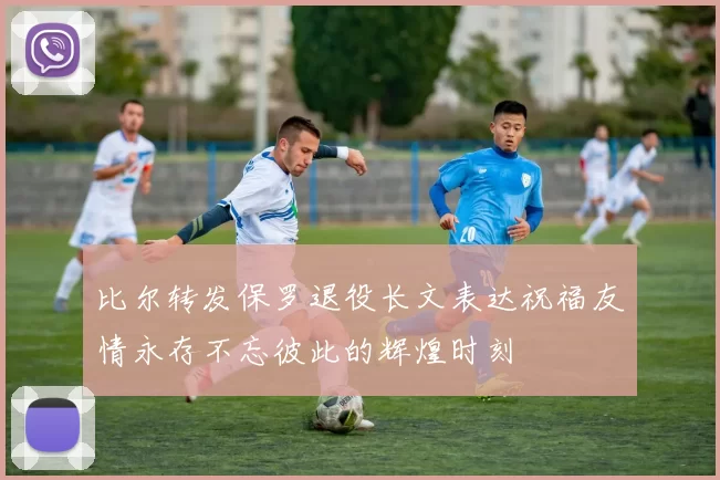 比尔转发保罗退役长文表达祝福友情永存不忘彼此的辉煌时刻