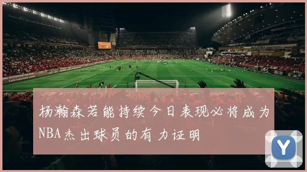 杨瀚森若能持续今日表现必将成为NBA杰出球员的有力证明