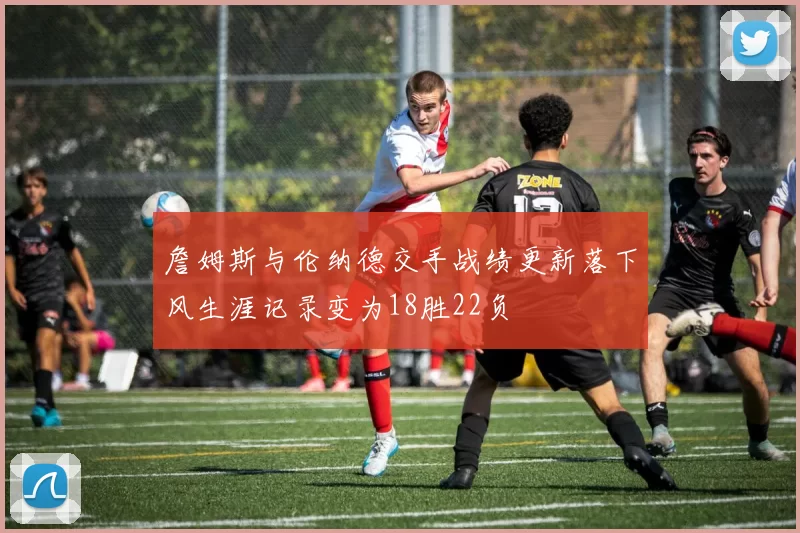 詹姆斯与伦纳德交手战绩更新落下风生涯记录变为18胜22负