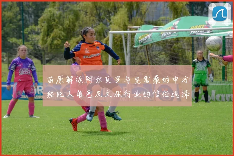 苗原解读阿尔瓦罗与克雷桑的中方经纪人角色及文旅行业的信任选择